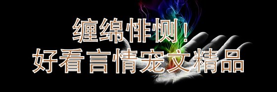 纏綿悱惻！好看言情寵文精品